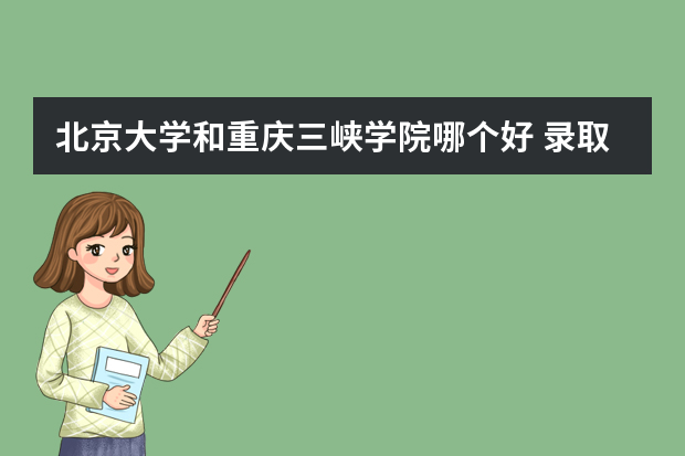 北京大学和重庆三峡学院哪个好 录取分数线比较对比